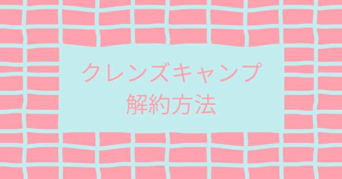 「クレンズキャンプ解約方法」と書かれている画像